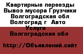 Квартирные переезды.Вывоз мусора.Грузчики - Волгоградская обл., Волгоград г. Авто » Услуги   . Волгоградская обл.